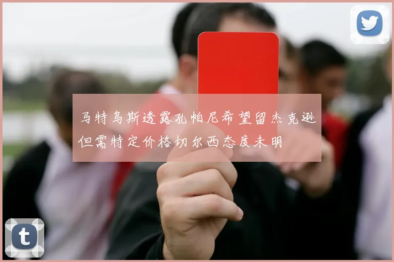 马特乌斯透露孔帕尼希望留杰克逊但需特定价格切尔西态度未明