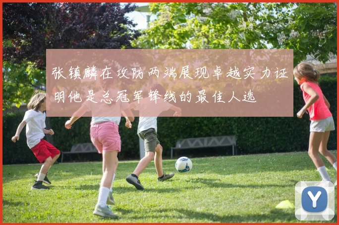 张镇麟在攻防两端展现卓越实力证明他是总冠军锋线的最佳人选