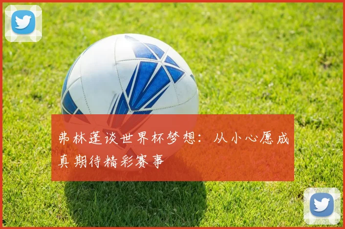 弗林蓬谈世界杯梦想：从小心愿成真期待精彩赛事