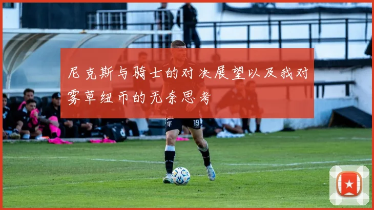 尼克斯与骑士的对决展望以及我对雾草纽币的无奈思考