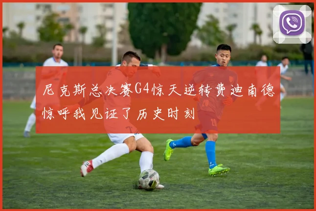 尼克斯总决赛G4惊天逆转费迪南德惊呼我见证了历史时刻